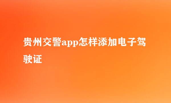 贵州交警app怎样添加电子驾驶证