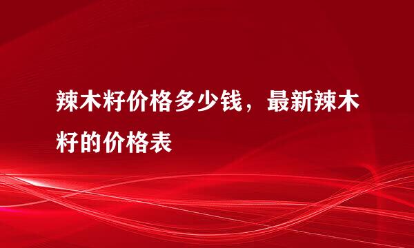 辣木籽价格多少钱，最新辣木籽的价格表