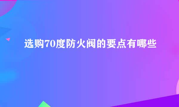选购70度防火阀的要点有哪些