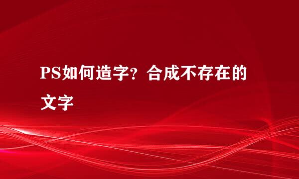 PS如何造字？合成不存在的文字