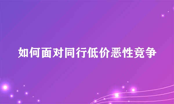 如何面对同行低价恶性竞争