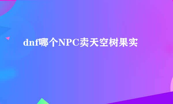 dnf哪个NPC卖天空树果实