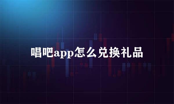 唱吧app怎么兑换礼品