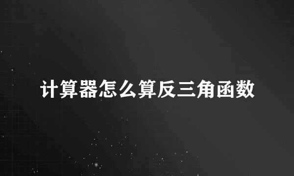 计算器怎么算反三角函数