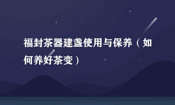福封茶器建盏使用与保养（如何养好茶变）