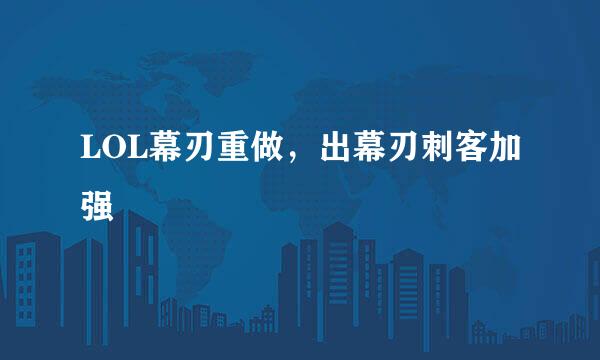 LOL幕刃重做，出幕刃刺客加强
