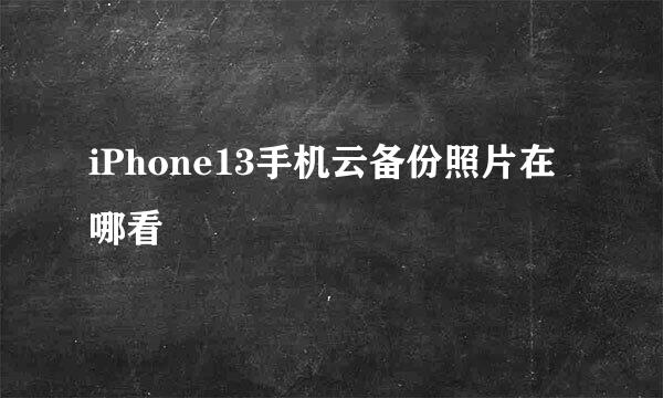 iPhone13手机云备份照片在哪看