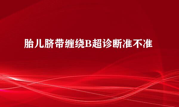胎儿脐带缠绕B超诊断准不准