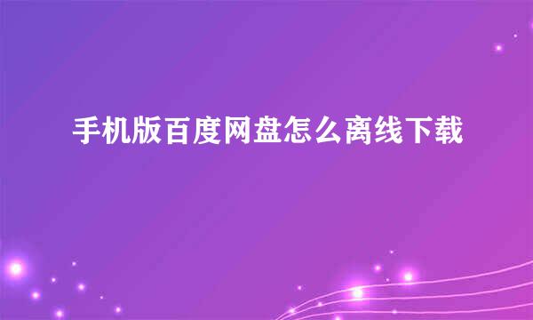 手机版百度网盘怎么离线下载