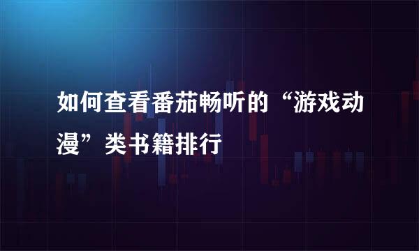 如何查看番茄畅听的“游戏动漫”类书籍排行