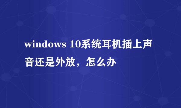 windows 10系统耳机插上声音还是外放，怎么办