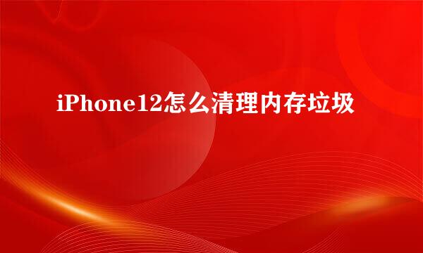 iPhone12怎么清理内存垃圾