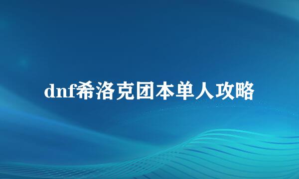 dnf希洛克团本单人攻略