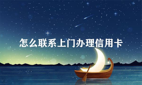 怎么联系上门办理信用卡