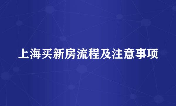 上海买新房流程及注意事项