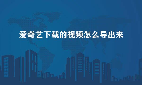 爱奇艺下载的视频怎么导出来