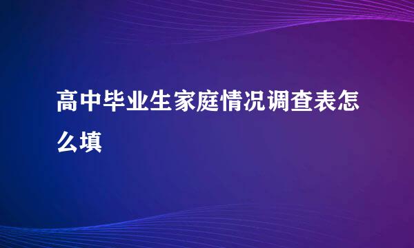 高中毕业生家庭情况调查表怎么填