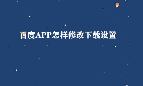 百度APP怎样修改下载设置