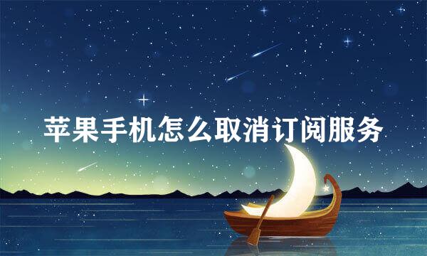 苹果手机怎么取消订阅服务