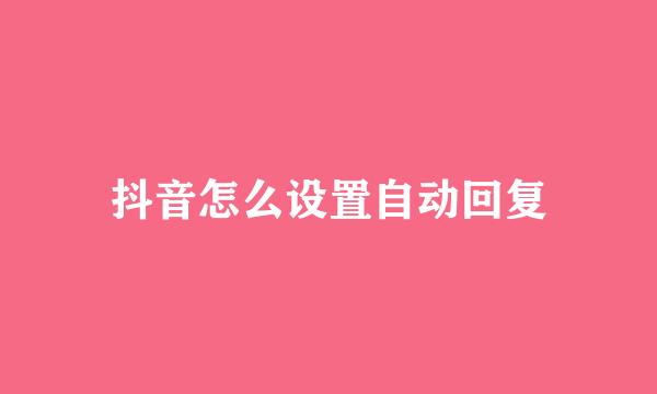 抖音怎么设置自动回复
