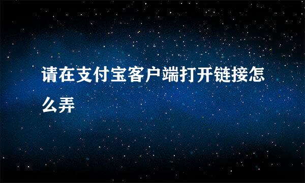 请在支付宝客户端打开链接怎么弄