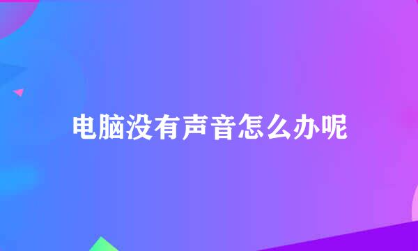 电脑没有声音怎么办呢