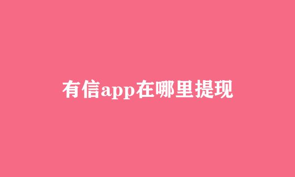 有信app在哪里提现