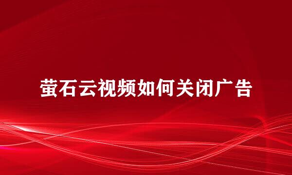萤石云视频如何关闭广告