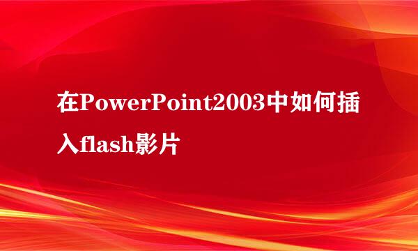 在PowerPoint2003中如何插入flash影片