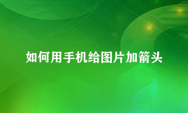 如何用手机给图片加箭头