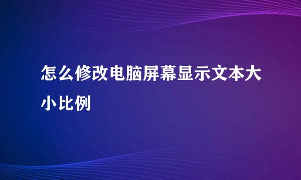 怎么修改电脑屏幕显示文本大小比例