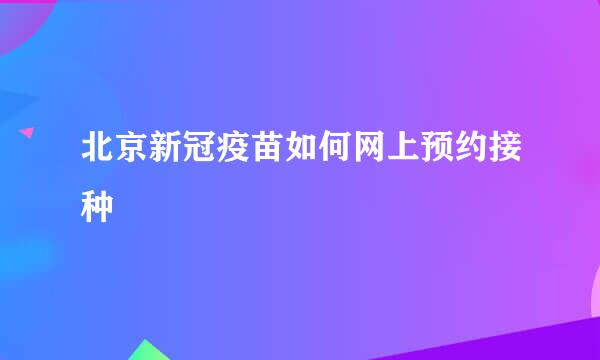北京新冠疫苗如何网上预约接种