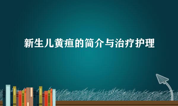 新生儿黄疸的简介与治疗护理