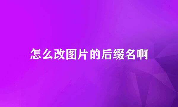 怎么改图片的后缀名啊