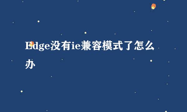 Edge没有ie兼容模式了怎么办