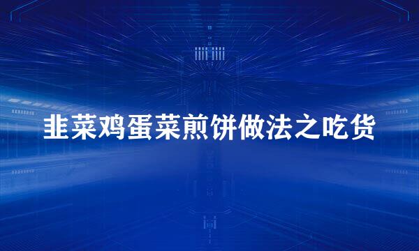 韭菜鸡蛋菜煎饼做法之吃货