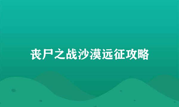 丧尸之战沙漠远征攻略