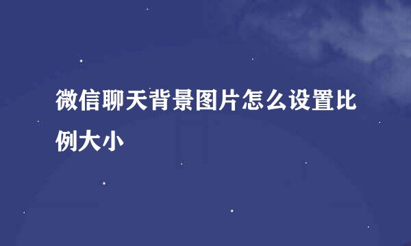微信聊天背景图片怎么设置比例大小