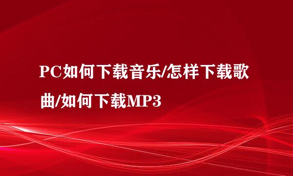 PC如何下载音乐/怎样下载歌曲/如何下载MP3