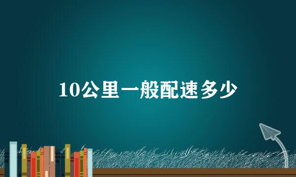 10公里一般配速多少