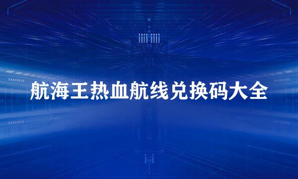 航海王热血航线兑换码大全