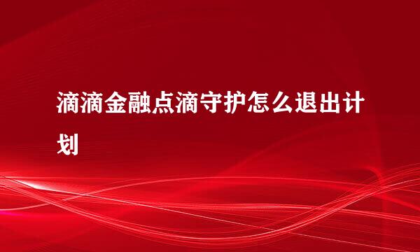 滴滴金融点滴守护怎么退出计划