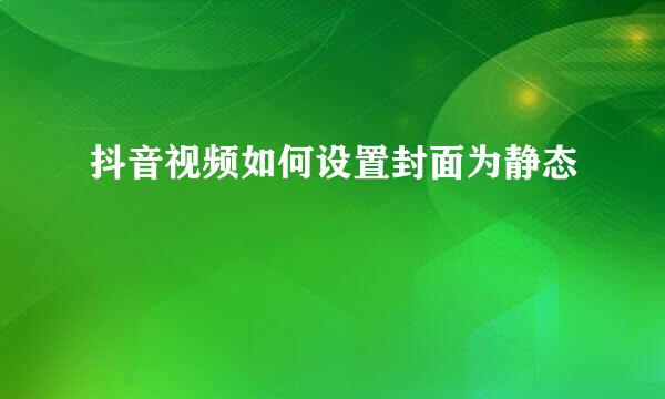 抖音视频如何设置封面为静态