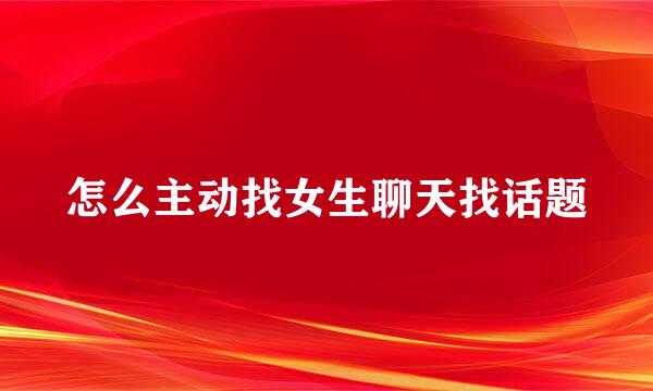 怎么主动找女生聊天找话题