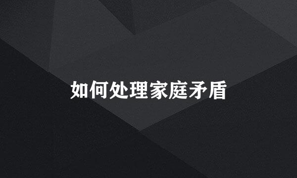 如何处理家庭矛盾