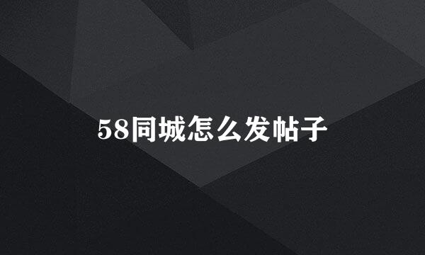 58同城怎么发帖子