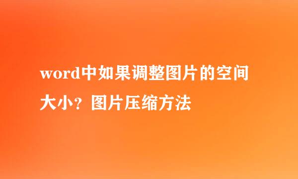 word中如果调整图片的空间大小？图片压缩方法