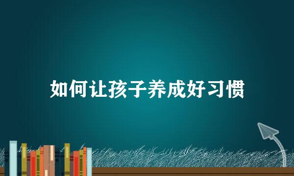 如何让孩子养成好习惯