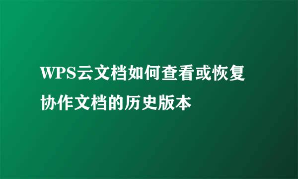 WPS云文档如何查看或恢复协作文档的历史版本