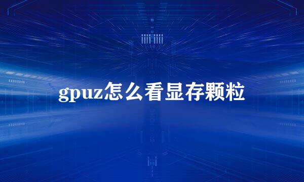 gpuz怎么看显存颗粒